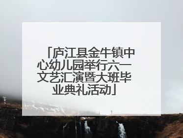 庐江县金牛镇中心幼儿园举行六一文艺汇演暨大班毕业典礼活动