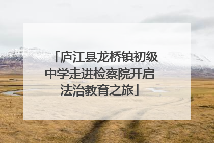庐江县龙桥镇初级中学走进检察院开启法治教育之旅