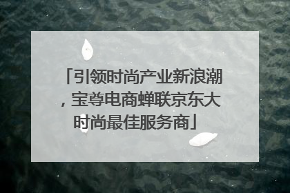 引领时尚产业新浪潮，宝尊电商蝉联京东大时尚最佳服务商