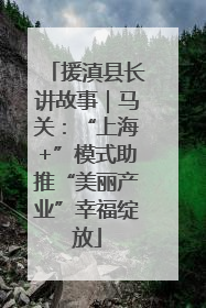 援滇县长讲故事｜马关：“上海+”模式助推“美丽产业”幸福绽放
