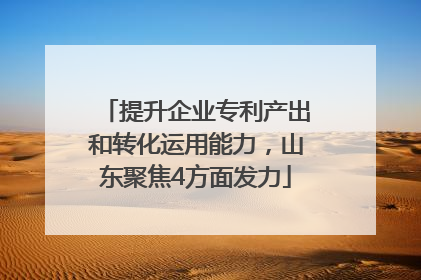 提升企业专利产出和转化运用能力，山东聚焦4方面发力