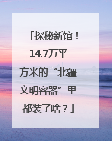 探秘新馆！14.7万平方米的“北疆文明容器”里都装了啥？