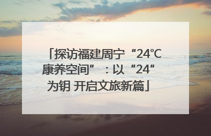 探访福建周宁“24℃康养空间”：以“24”为钥 开启文旅新篇