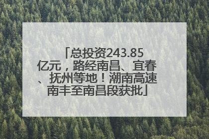 总投资243.85亿元,路经南昌、宜春、抚州等地!潮南高速南丰至南昌段获批