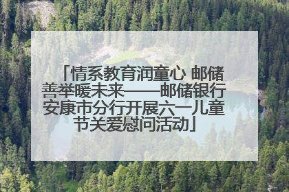 情系教育润童心 邮储善举暖未来——邮储银行安康市分行开展六一儿童节关爱慰问活动