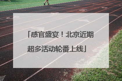 感官盛宴！北京近期超多活动轮番上线
