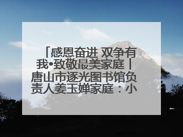 感恩奋进 双争有我•致敬最美家庭丨唐山市逐光图书馆负责人姜玉婵家庭：小家大爱，点亮乡村娃的梦想