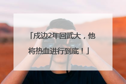戍边2年回武大，他将热血进行到底！