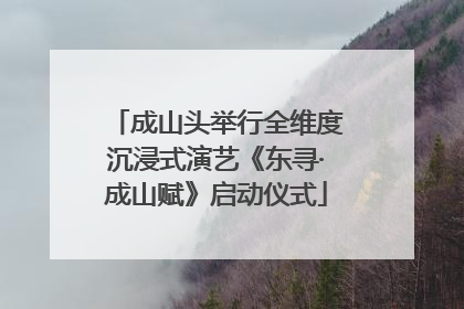 成山头举行全维度沉浸式演艺《东寻·成山赋》启动仪式