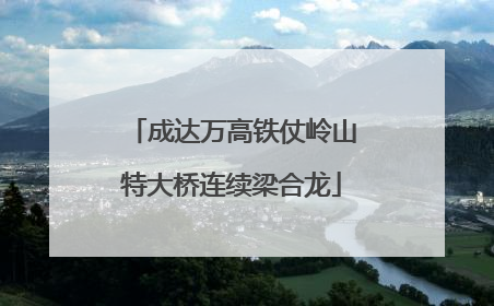 成达万高铁仗岭山特大桥连续梁合龙