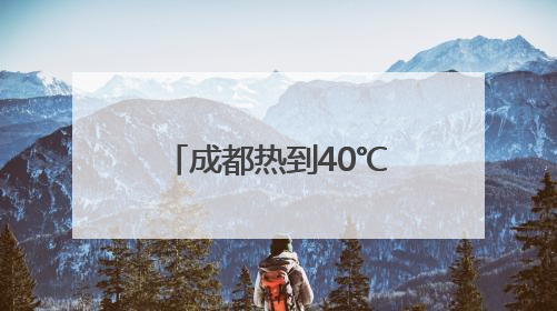 成都热到40℃，避暑旺季提前约20天！“清凉消费”升温