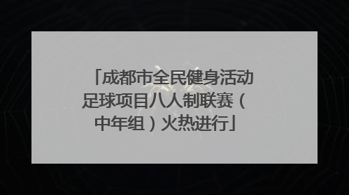 成都市全民健身活动足球项目八人制联赛（中年组）火热进行