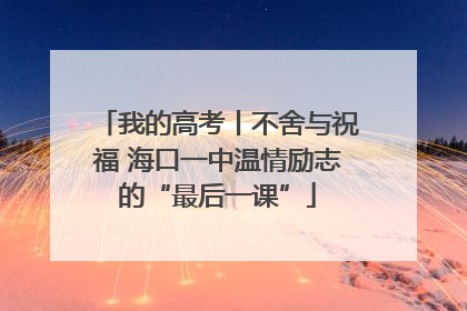 我的高考丨不舍与祝福 海口一中温情励志的“最后一课”