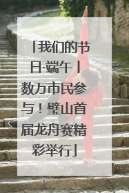我们的节日·端午丨数万市民参与！璧山首届龙舟赛精彩举行