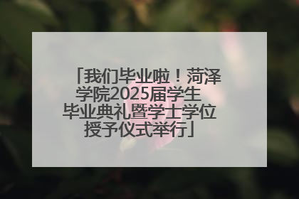 我们毕业啦！菏泽学院2025届学生毕业典礼暨学士学位授予仪式举行