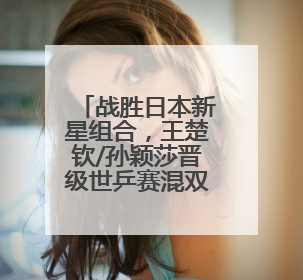战胜日本新星组合，王楚钦/孙颖莎晋级世乒赛混双四强
