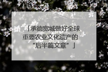 承德宽城做好全球重要农业文化遗产的“后半篇文章”