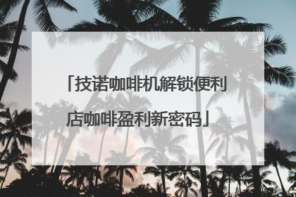 技诺咖啡机解锁便利店咖啡盈利新密码