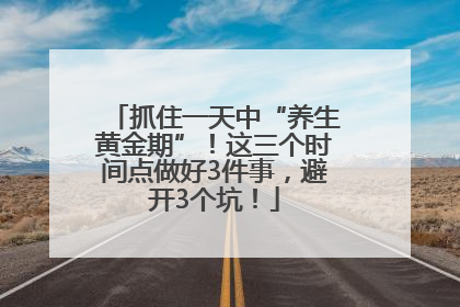 抓住一天中“养生黄金期”！这三个时间点做好3件事，避开3个坑！