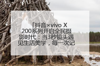 抖音×vivo X200系列开启全民摄影时代：当3秒镜头遇见生活美学，每一次记录都是时代的光