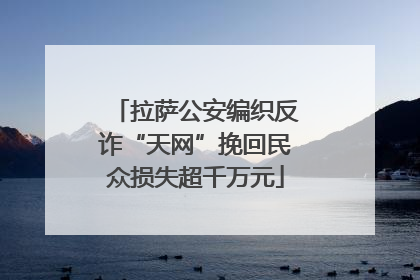 拉萨公安编织反诈“天网”挽回民众损失超千万元