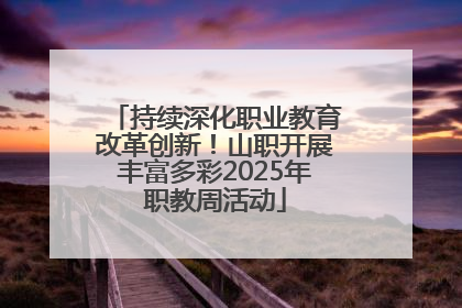持续深化职业教育改革创新！山职开展丰富多彩2025年职教周活动
