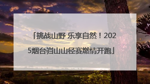 挑战山野 乐享自然！2025烟台岿山山径赛燃情开跑