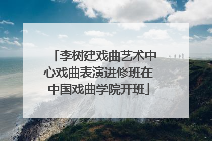 李树建戏曲艺术中心戏曲表演进修班在中国戏曲学院开班