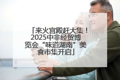 来火宫殿赶大集！2025中非经贸博览会“味道湖南”美食市集开启