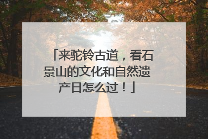 来驼铃古道，看石景山的文化和自然遗产日怎么过！