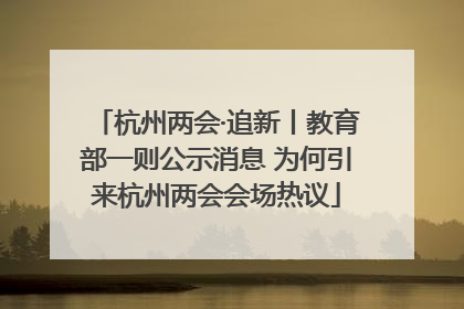 杭州两会·追新丨教育部一则公示消息 为何引来杭州两会会场热议