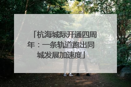 杭海城际开通四周年：一条轨道跑出同城发展加速度