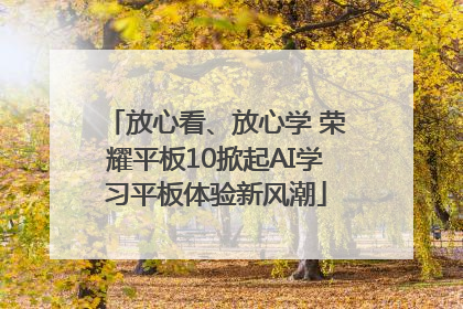 放心看、放心学 荣耀平板10掀起AI学习平板体验新风潮