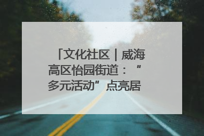 文化社区｜威海高区怡园街道：“多元活动”点亮居民“多彩生活”