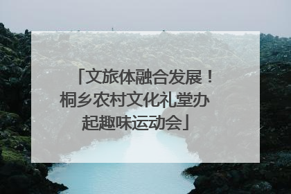 文旅体融合发展！桐乡农村文化礼堂办起趣味运动会