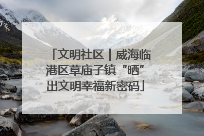 文明社区｜威海临港区草庙子镇“晒”出文明幸福新密码