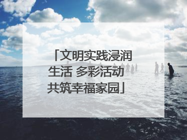 文明实践浸润生活 多彩活动共筑幸福家园