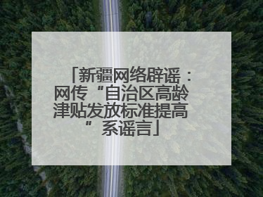 新疆网络辟谣：网传“自治区高龄津贴发放标准提高”系谣言