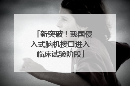 新突破！我国侵入式脑机接口进入临床试验阶段