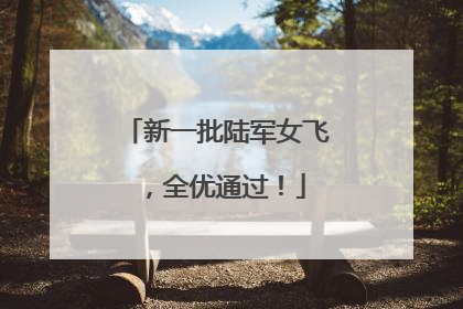 新一批陆军女飞，全优通过！