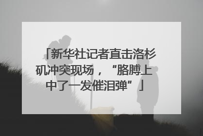新华社记者直击洛杉矶冲突现场，“胳膊上中了一发催泪弹”