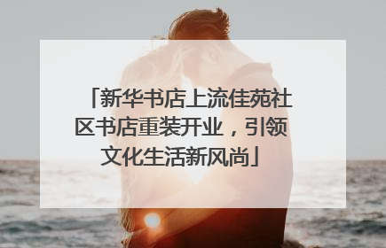 新华书店上流佳苑社区书店重装开业，引领文化生活新风尚