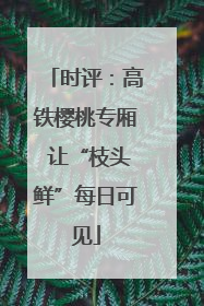 时评：高铁樱桃专厢 让“枝头鲜”每日可见