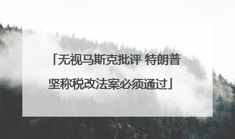无视马斯克批评 特朗普坚称税改法案必须通过