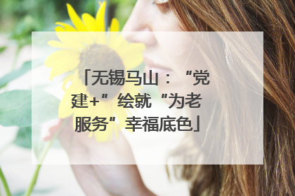无锡马山：“党建+”绘就“为老服务”幸福底色