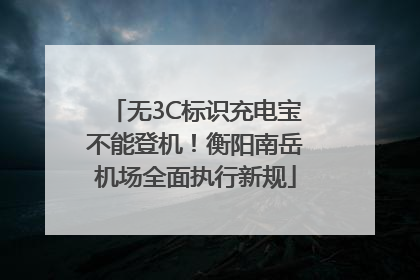 无3C标识充电宝不能登机！衡阳南岳机场全面执行新规