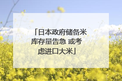 日本政府储备米库存量告急 或考虑进口大米