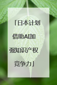 日本计划借助AI加强知识产权竞争力