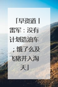 早资道丨雷军：没有计划造油车；饿了么及飞猪并入淘天