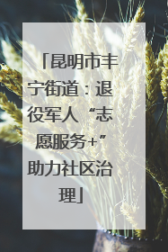 昆明市丰宁街道：退役军人“志愿服务+”助力社区治理